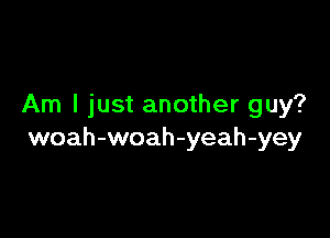 Am I just another guy?

woah-woah-yeah-yey