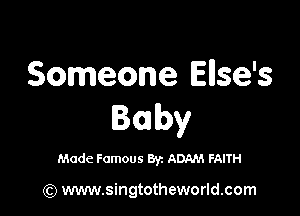 Someone Ellse's

Baby

Made Famous By. ADAM FAITH

(Q www.singtotheworld.com