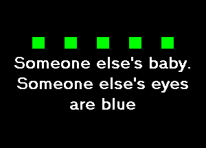 El III E El El
Someone else's baby.

Someone else's eyes
are blue