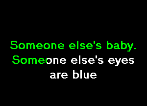 Someone else's baby.

Someone else's eyes
are blue