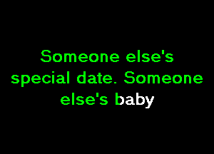 Someone else's

special date. Someone
else's baby