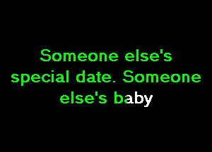 Someone else's

special date. Someone
else's baby