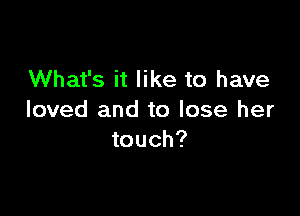 What's it like to have

loved and to lose her
touch?