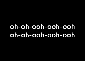 oh-oh-ooh-ooh-ooh

oh-oh-ooh-ooh-ooh