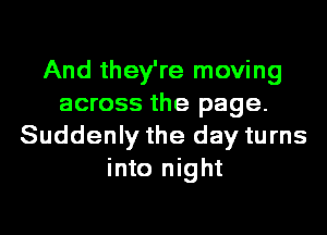 And they're moving
across the page.
Suddenly the day turns
into night