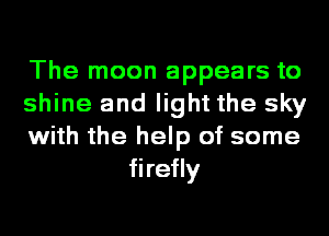 The moon appears to

shine and light the sky

with the help of some
firefly