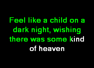 Feel like a child on a
dark night, wishing
there was some kind
of heaven
