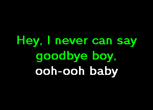 Hey, I never can say

goodbye boy,
ooh-ooh baby