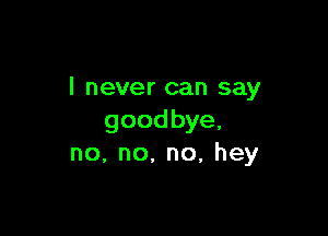 I never can say

goodbye,
no,no,no,hey