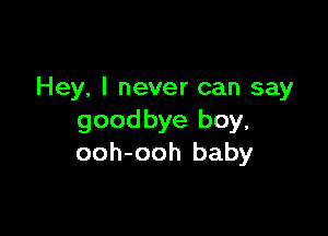 Hey, I never can say

goodbye boy,
ooh-ooh baby