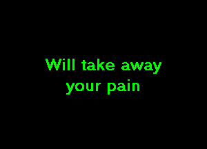 Will take away

your pain