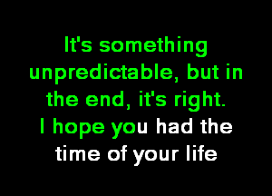 It's something
unpredictable, but in
the end, it's right.

I hope you had the
time of your life