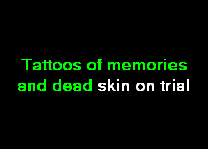 Tattoos of memories

and dead skin on trial