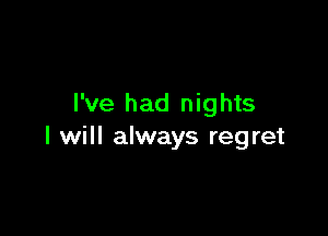 I've had nights

I will always regret