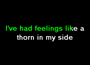 I've had feelings like a

thorn in my side