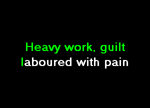 Heavy work, guilt

laboured with pain