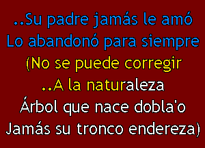 (No se puede corregir
..A la naturaleza
Arbol que nace dobla'o
Jamas su tronco endereza)