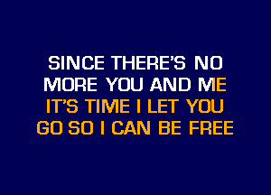 SINCE THERE'S NO

MORE YOU AND ME

IT'S TIME I LET YOU
GD 80 I CAN BE FREE

g