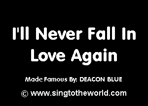 II'IIII Never Fallll lln

Love Again

Made Famous Byz DEACON BLUE

(Q www.singtotheworld.com