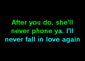 After you do, she'll

never phone ya. I'll
never fall in love again