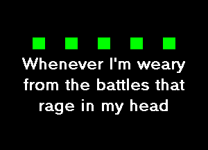 El III E El El
Whenever I'm weary

from the battles that
rage in my head