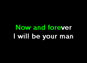 Now and forever

I will be your man