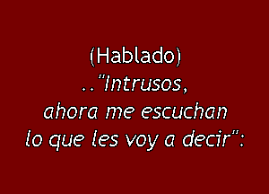 (Hablado)
. . Intrusos,

ahora me escuchan
lo que (es voy a decirz