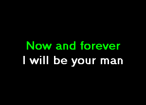 Now and forever

I will be your man