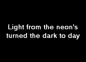 Light from the neon's

turned the dark to day