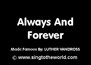 Allwmys And

Forever

Made Famous Byz LUTHER VANDROSS

(Q www.singtotheworld.com