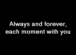 Always and forever,

each moment with you