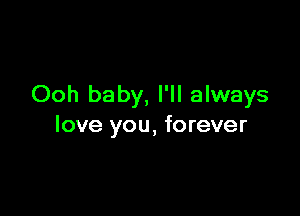 Ooh baby, I'll always

love you, forever