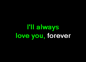 I'll always

love you, forever