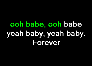 ooh babe, ooh babe

yeah baby, yeah baby.
Forever