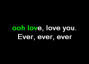 ooh love, love you.

Ever, ever, ever