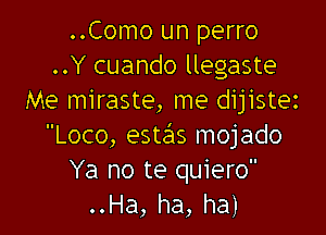 ..Como un perro
..Y cuando llegaste
Me miraste, me dijistez

Loco, esta'zs mojado
Ya no te quiero
..Ha, ha, ha)