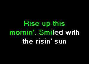 Rise up this

mornin'. Smiled with
the risin' sun