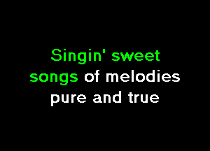 Singin' sweet

songs of melodies
pure and true