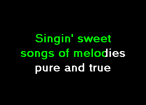 Singin' sweet

songs of melodies
pure and true