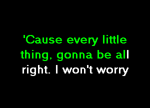 'Cause every little

thing, gonna be all
right. I won't worry