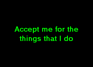 Accept me for the

things that I do