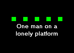 DDDDD

One man on a
lonely platform