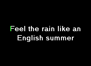 Feel the rain like an

English summer