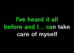 I've heard it all

before and I... can take
care of myself