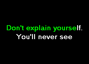 Don't explain yourself.

You'll never see