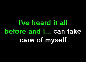 I've heard it all

before and I... can take
care of myself