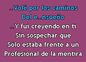 ..Vol6'3 por los caminos
Del e..nsuer10
..Y fui creyendo en ti
Sin sospechar que
Sblo estaba frente a un
Profesional de la mentira