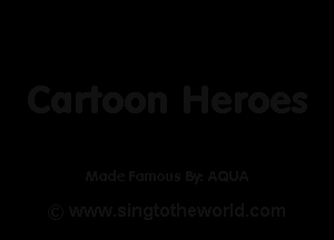 Ca Noon Heroes

Made Famous By. AQUA

(Q www.singtotheworld.com