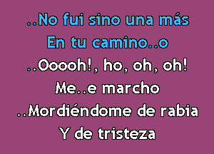 ..No fui sino una mas

En tu camino..o
..Ooooh!, ho, oh, oh!

Me..e marcho
Mordmndome de rabia
Y de tristeza