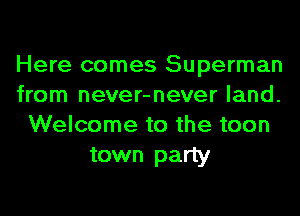 Here comes Superman
from never-never land.
Welcome to the teen
town party